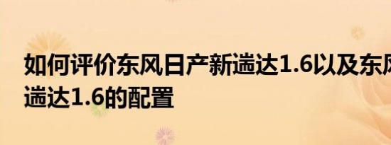 如何评价东风日产新遄达1.6以及东风日产新遄达1.6的配置