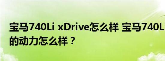 宝马740Li xDrive怎么样 宝马740Li xDrive的动力怎么样？