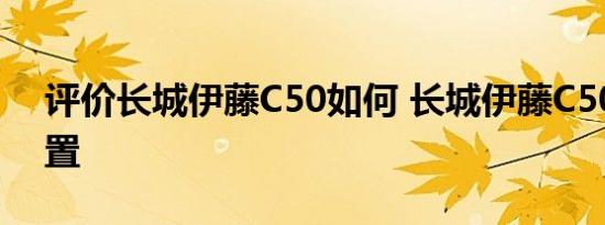 评价长城伊藤C50如何 长城伊藤C50如何配置