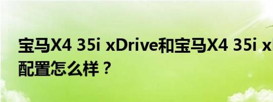 宝马X4 35i xDrive和宝马X4 35i xDrive的配置怎么样？