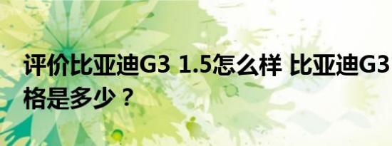 评价比亚迪G3 1.5怎么样 比亚迪G3 1.5的价格是多少？