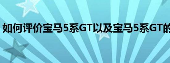 如何评价宝马5系GT以及宝马5系GT的性能？