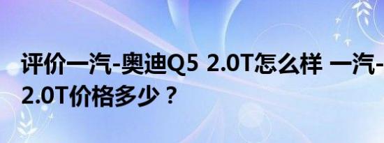 评价一汽-奥迪Q5 2.0T怎么样 一汽-奥迪Q5 2.0T价格多少？