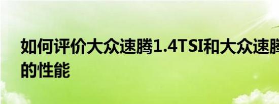 如何评价大众速腾1.4TSI和大众速腾1.4TSI的性能