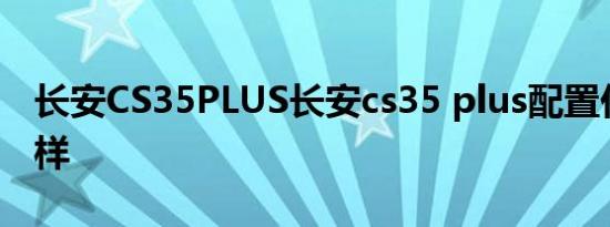 长安CS35PLUS长安cs35 plus配置价格怎么样