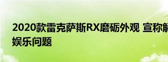 2020款雷克萨斯RX磨砺外观 宣称解决信息娱乐问题