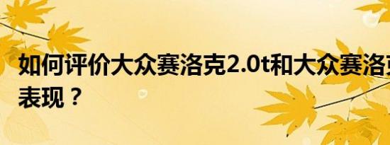 如何评价大众赛洛克2.0t和大众赛洛克2.0T的表现？