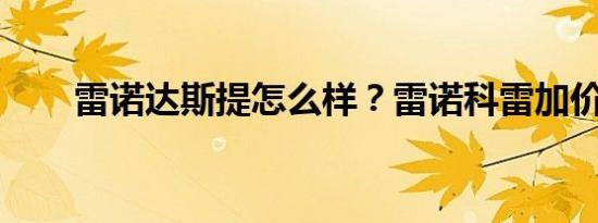 雷诺达斯提怎么样？雷诺科雷加价格