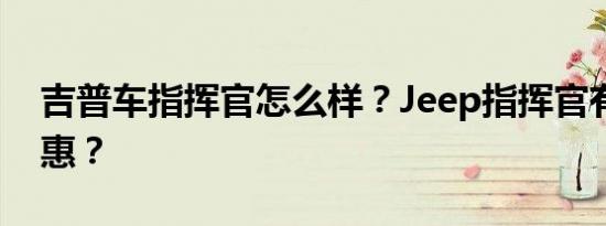 吉普车指挥官怎么样？Jeep指挥官有什么优惠？