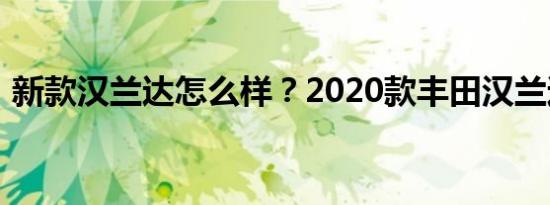 新款汉兰达怎么样？2020款丰田汉兰达价格