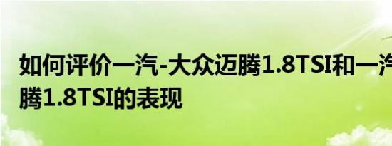 如何评价一汽-大众迈腾1.8TSI和一汽-大众迈腾1.8TSI的表现