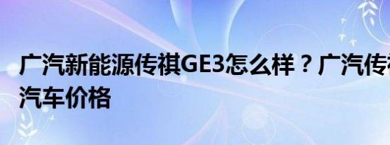 广汽新能源传祺GE3怎么样？广汽传祺新能源汽车价格