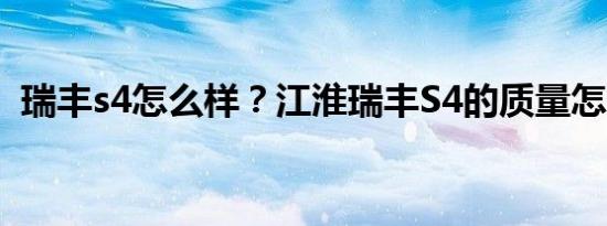 瑞丰s4怎么样？江淮瑞丰S4的质量怎么样？