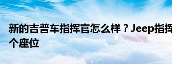 新的吉普车指挥官怎么样？Jeep指挥官提供7个座位