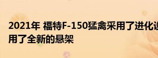 2021年 福特F-150猛禽采用了进化设计 但采用了全新的悬架