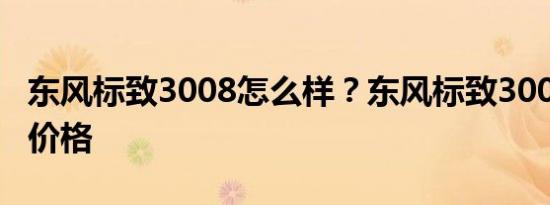 东风标致3008怎么样？东风标致3008的落地价格