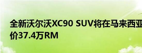 全新沃尔沃XC90 SUV将在马来西亚上市 起价37.4万RM