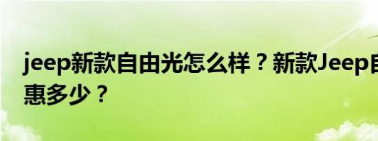 jeep新款自由光怎么样？新款Jeep自由光优惠多少？