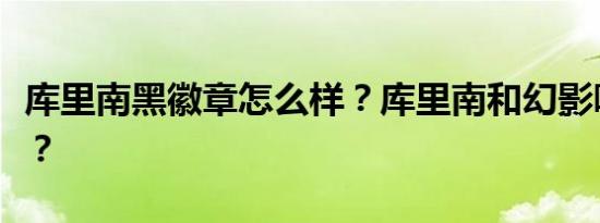 库里南黑徽章怎么样？库里南和幻影哪个更好？