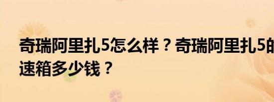 奇瑞阿里扎5怎么样？奇瑞阿里扎5的自动变速箱多少钱？