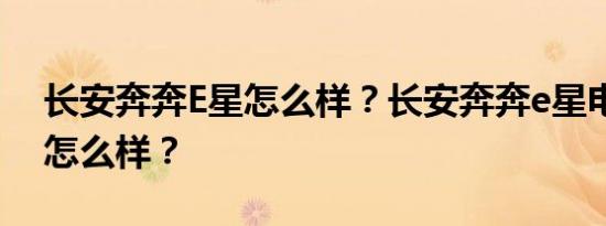 长安奔奔E星怎么样？长安奔奔e星电池容量怎么样？