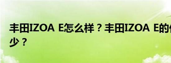 丰田IZOA E怎么样？丰田IZOA E的价格是多少？