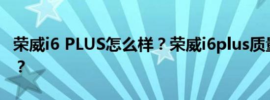 荣威i6 PLUS怎么样？荣威i6plus质量怎么样？