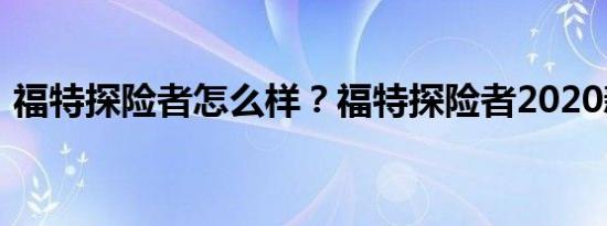 福特探险者怎么样？福特探险者2020新报价