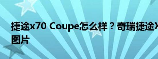 捷途x70 Coupe怎么样？奇瑞捷途X70报价图片