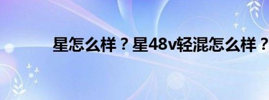 星怎么样？星48v轻混怎么样？