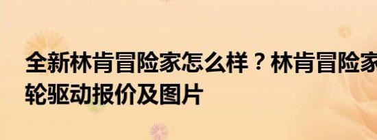 全新林肯冒险家怎么样？林肯冒险家2020四轮驱动报价及图片