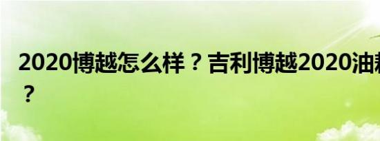 2020博越怎么样？吉利博越2020油耗怎么样？