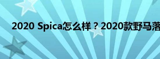 2020 Spica怎么样？2020款野马落地价