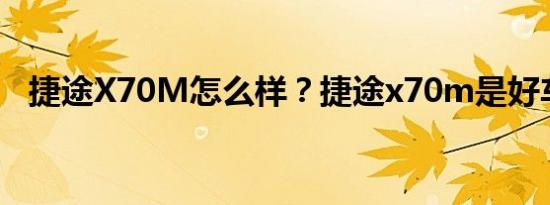 捷途X70M怎么样？捷途x70m是好车吗？