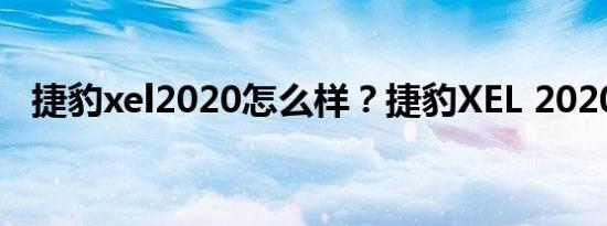 捷豹xel2020怎么样？捷豹XEL 2020价格