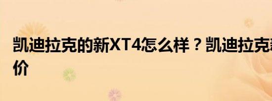 凯迪拉克的新XT4怎么样？凯迪拉克新车型报价