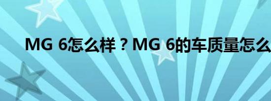 MG 6怎么样？MG 6的车质量怎么样？