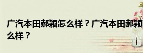 广汽本田郝颖怎么样？广汽本田郝颖的质量怎么样？