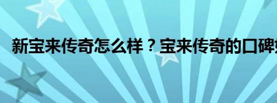 新宝来传奇怎么样？宝来传奇的口碑如何？