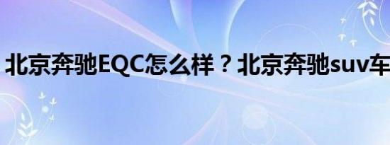 北京奔驰EQC怎么样？北京奔驰suv车型报价