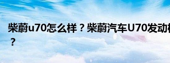 柴蔚u70怎么样？柴蔚汽车U70发动机怎么样？