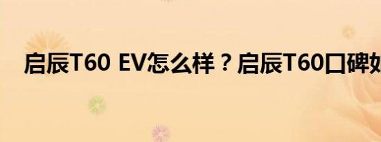 启辰T60 EV怎么样？启辰T60口碑如何？