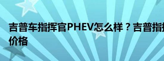 吉普车指挥官PHEV怎么样？吉普指挥官混合价格