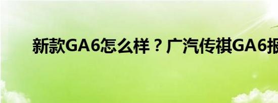 新款GA6怎么样？广汽传祺GA6报价