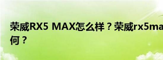 荣威RX5 MAX怎么样？荣威rx5max口碑如何？