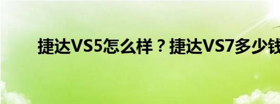 捷达VS5怎么样？捷达VS7多少钱？