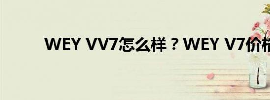 WEY VV7怎么样？WEY V7价格