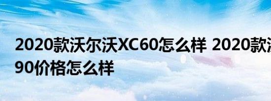 2020款沃尔沃XC60怎么样 2020款沃尔沃xc90价格怎么样