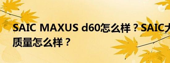 SAIC MAXUS d60怎么样？SAIC大通D60质量怎么样？