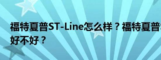 福特夏普ST-Line怎么样？福特夏普ST-Line好不好？